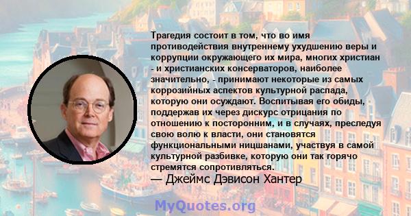 Трагедия состоит в том, что во имя противодействия внутреннему ухудшению веры и коррупции окружающего их мира, многих христиан - и христианских консерваторов, наиболее значительно, - принимают некоторые из самых