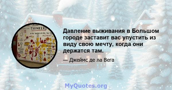 Давление выживания в Большом городе заставит вас упустить из виду свою мечту, когда они держатся там.