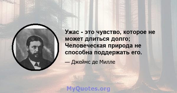 Ужас - это чувство, которое не может длиться долго; Человеческая природа не способна поддержать его.