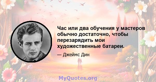 Час или два обучения у мастеров обычно достаточно, чтобы перезарядить мои художественные батареи.