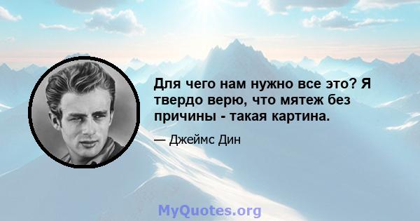 Для чего нам нужно все это? Я твердо верю, что мятеж без причины - такая картина.