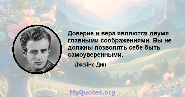 Доверие и вера являются двумя главными соображениями. Вы не должны позволять себе быть самоуверенными.