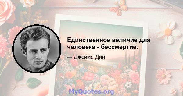 Единственное величие для человека - бессмертие.