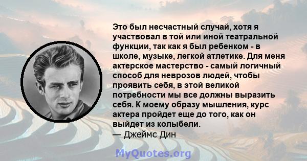 Это был несчастный случай, хотя я участвовал в той или иной театральной функции, так как я был ребенком - в школе, музыке, легкой атлетике. Для меня актерское мастерство - самый логичный способ для неврозов людей, чтобы 