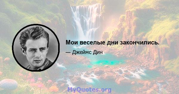 Мои веселые дни закончились.