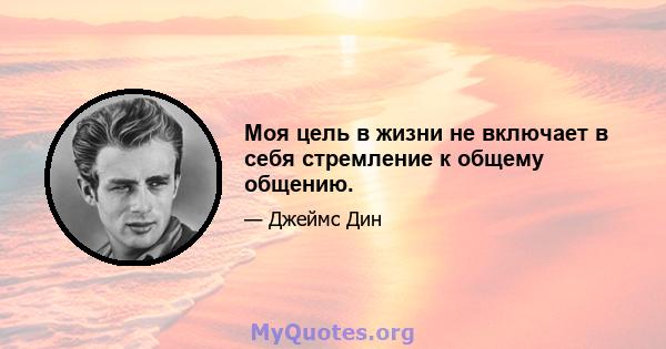 Моя цель в жизни не включает в себя стремление к общему общению.