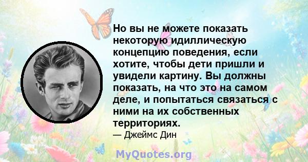 Но вы не можете показать некоторую идиллическую концепцию поведения, если хотите, чтобы дети пришли и увидели картину. Вы должны показать, на что это на самом деле, и попытаться связаться с ними на их собственных