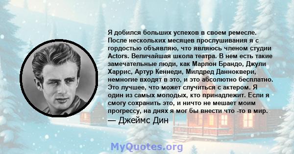 Я добился больших успехов в своем ремесле. После нескольких месяцев прослушивания я с гордостью объявляю, что являюсь членом студии Actors. Величайшая школа театра. В нем есть такие замечательные люди, как Марлон