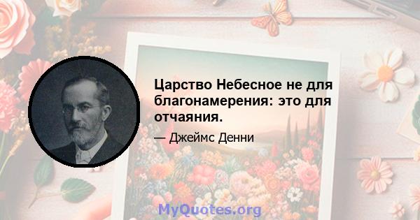 Царство Небесное не для благонамерения: это для отчаяния.