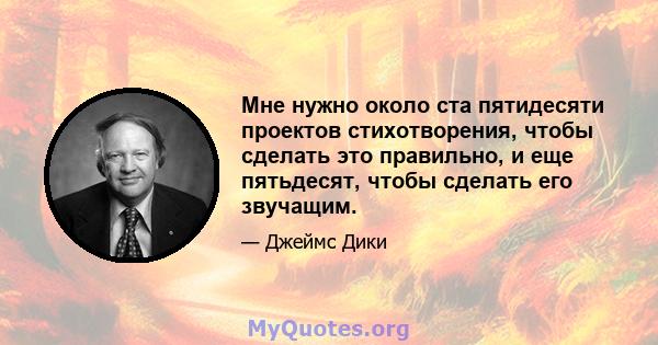 Мне нужно около ста пятидесяти проектов стихотворения, чтобы сделать это правильно, и еще пятьдесят, чтобы сделать его звучащим.