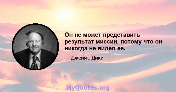 Он не может представить результат миссии, потому что он никогда не видел ее.