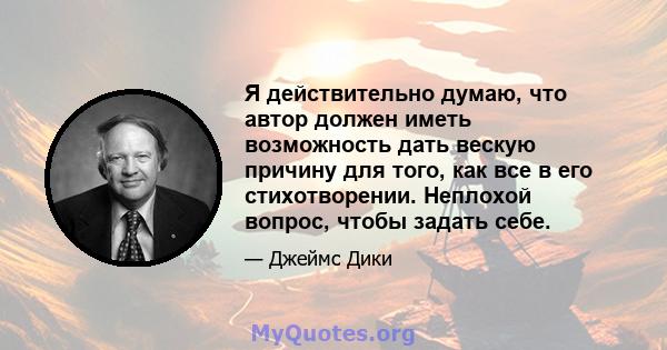 Я действительно думаю, что автор должен иметь возможность дать вескую причину для того, как все в его стихотворении. Неплохой вопрос, чтобы задать себе.