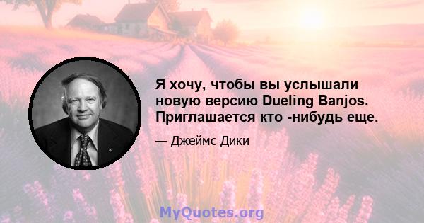 Я хочу, чтобы вы услышали новую версию Dueling Banjos. Приглашается кто -нибудь еще.