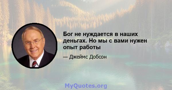 Бог не нуждается в наших деньгах. Но мы с вами нужен опыт работы