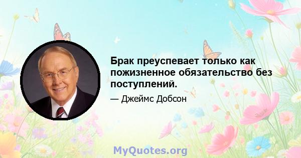 Брак преуспевает только как пожизненное обязательство без поступлений.