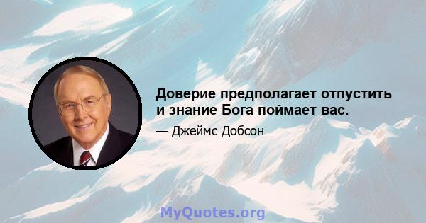 Доверие предполагает отпустить и знание Бога поймает вас.