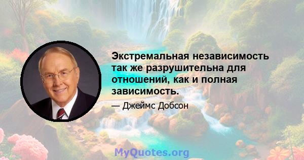 Экстремальная независимость так же разрушительна для отношений, как и полная зависимость.