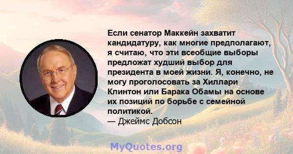 Если сенатор Маккейн захватит кандидатуру, как многие предполагают, я считаю, что эти всеобщие выборы предложат худший выбор для президента в моей жизни. Я, конечно, не могу проголосовать за Хиллари Клинтон или Барака