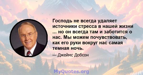 Господь не всегда удаляет источники стресса в нашей жизни ... но он всегда там и заботится о нас. Мы можем почувствовать, как его руки вокруг нас самая темная ночь.