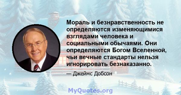 Мораль и безнравственность не определяются изменяющимися взглядами человека и социальными обычаями. Они определяются Богом Вселенной, чьи вечные стандарты нельзя игнорировать безнаказанно.