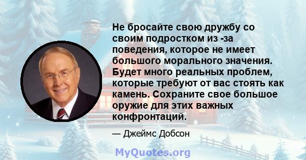 Не бросайте свою дружбу со своим подростком из -за поведения, которое не имеет большого морального значения. Будет много реальных проблем, которые требуют от вас стоять как камень. Сохраните свое большое оружие для этих 