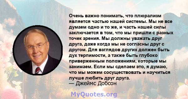 Очень важно понимать, что плюрализм является частью нашей системы. Мы не все думаем одно и то же, и часть нашей силы заключается в том, что мы пришли с разных точек зрения. Мы должны уважать друг друга, даже когда мы не 