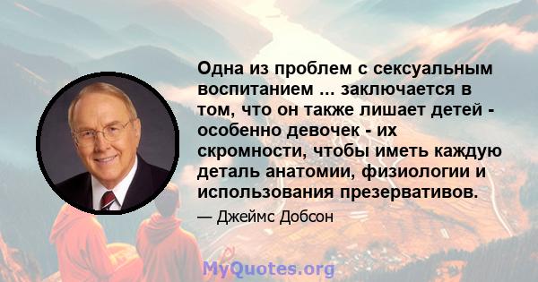 Одна из проблем с сексуальным воспитанием ... заключается в том, что он также лишает детей - особенно девочек - их скромности, чтобы иметь каждую деталь анатомии, физиологии и использования презервативов.