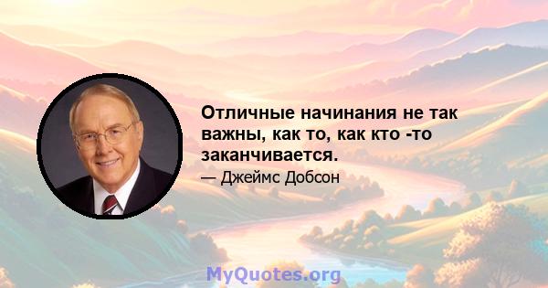 Отличные начинания не так важны, как то, как кто -то заканчивается.