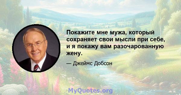 Покажите мне мужа, который сохраняет свои мысли при себе, и я покажу вам разочарованную жену.