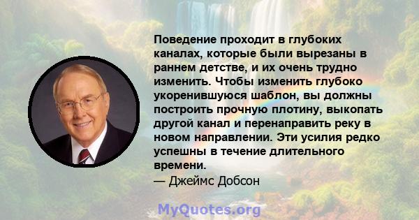 Поведение проходит в глубоких каналах, которые были вырезаны в раннем детстве, и их очень трудно изменить. Чтобы изменить глубоко укоренившуюся шаблон, вы должны построить прочную плотину, выкопать другой канал и