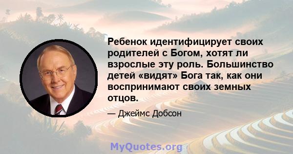 Ребенок идентифицирует своих родителей с Богом, хотят ли взрослые эту роль. Большинство детей «видят» Бога так, как они воспринимают своих земных отцов.