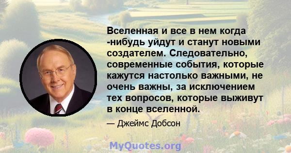 Вселенная и все в нем когда -нибудь уйдут и станут новыми создателем. Следовательно, современные события, которые кажутся настолько важными, не очень важны, за исключением тех вопросов, которые выживут в конце вселенной.