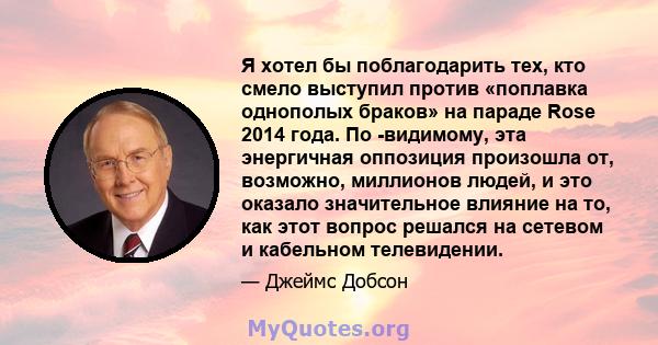 Я хотел бы поблагодарить тех, кто смело выступил против «поплавка однополых браков» на параде Rose 2014 года. По -видимому, эта энергичная оппозиция произошла от, возможно, миллионов людей, и это оказало значительное