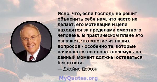 Ясно, что, если Господь не решит объяснить себя нам, что часто не делает, его мотивация и цели находятся за пределами смертного человека. В практическом плане это означает, что многие из наших вопросов - особенно те,