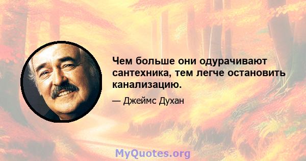 Чем больше они одурачивают сантехника, тем легче остановить канализацию.