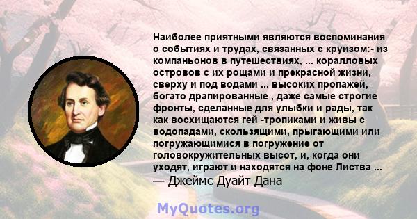 Наиболее приятными являются воспоминания о событиях и трудах, связанных с круизом:- из компаньонов в путешествиях, ... коралловых островов с их рощами и прекрасной жизни, сверху и под водами ... высоких пропажей, богато 