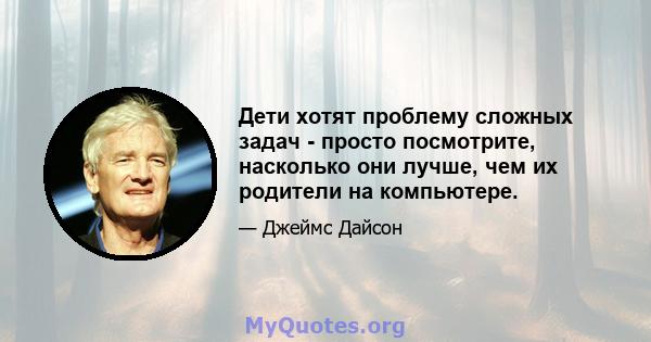 Дети хотят проблему сложных задач - просто посмотрите, насколько они лучше, чем их родители на компьютере.