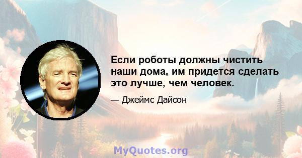 Если роботы должны чистить наши дома, им придется сделать это лучше, чем человек.