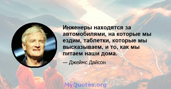 Инженеры находятся за автомобилями, на которые мы ездим, таблетки, которые мы высказываем, и то, как мы питаем наши дома.