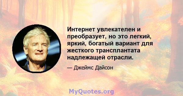 Интернет увлекателен и преобразует, но это легкий, яркий, богатый вариант для жесткого трансплантата надлежащей отрасли.