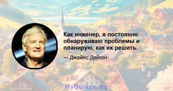 Как инженер, я постоянно обнаруживаю проблемы и планирую, как их решить.