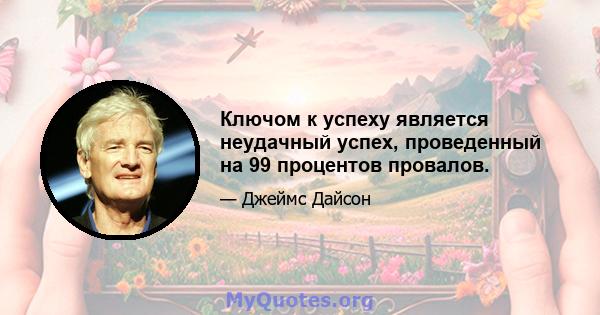 Ключом к успеху является неудачный успех, проведенный на 99 процентов провалов.