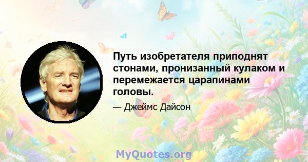 Путь изобретателя приподнят стонами, пронизанный кулаком и перемежается царапинами головы.