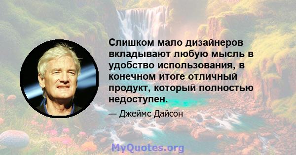 Слишком мало дизайнеров вкладывают любую мысль в удобство использования, в конечном итоге отличный продукт, который полностью недоступен.