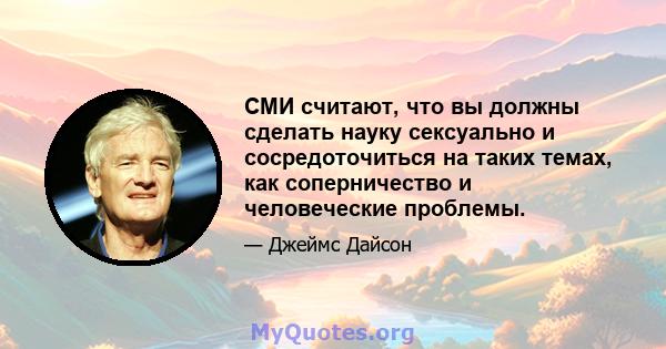 СМИ считают, что вы должны сделать науку сексуально и сосредоточиться на таких темах, как соперничество и человеческие проблемы.