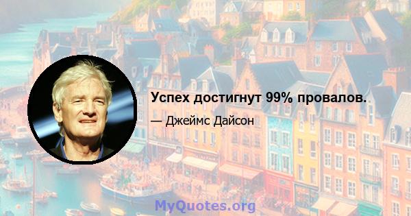 Успех достигнут 99% провалов.