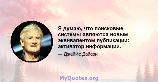 Я думаю, что поисковые системы являются новым эквивалентом публикации: активатор информации.