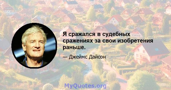 Я сражался в судебных сражениях за свои изобретения раньше.