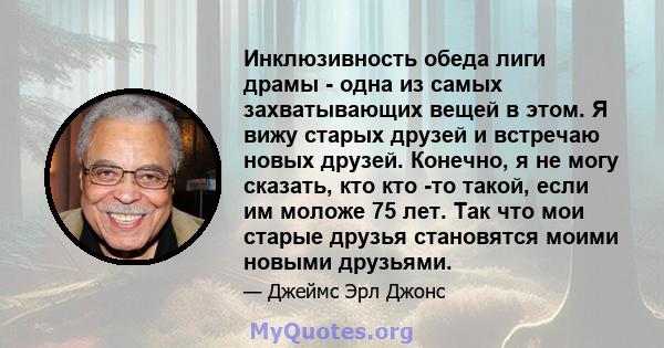 Инклюзивность обеда лиги драмы - одна из самых захватывающих вещей в этом. Я вижу старых друзей и встречаю новых друзей. Конечно, я не могу сказать, кто кто -то такой, если им моложе 75 лет. Так что мои старые друзья