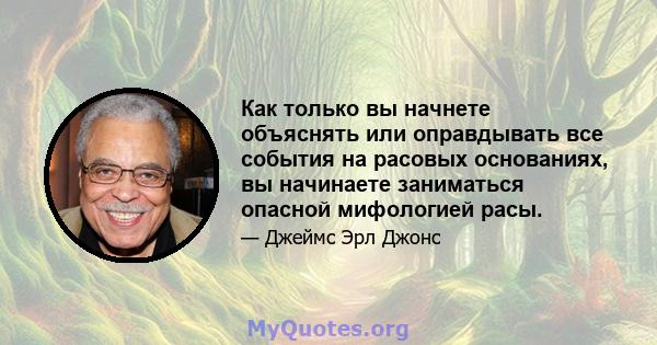 Как только вы начнете объяснять или оправдывать все события на расовых основаниях, вы начинаете заниматься опасной мифологией расы.